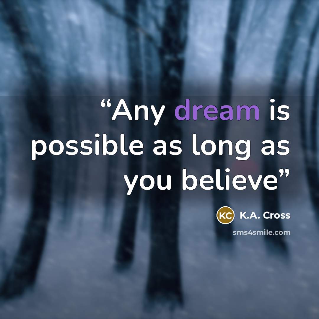 “Any dream is possible as long as you believe” quote by K.A. Cross