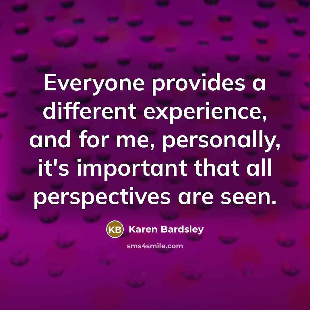“Everyone provides a different experience, and for me, personally, it's important that all perspectives are seen.” quote by Karen Bardsley