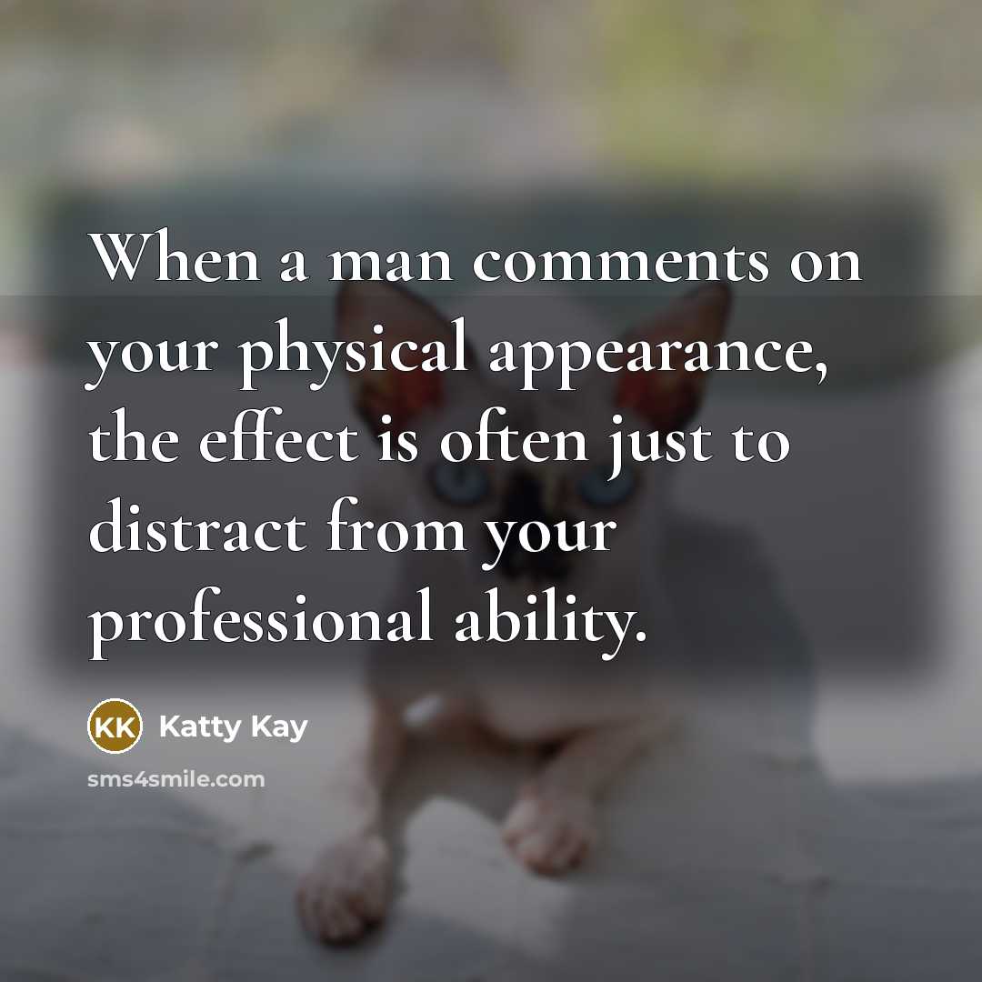 “When a man comments on your physical appearance, the effect is often just to distract from your professional ability.” quote by Katty Kay