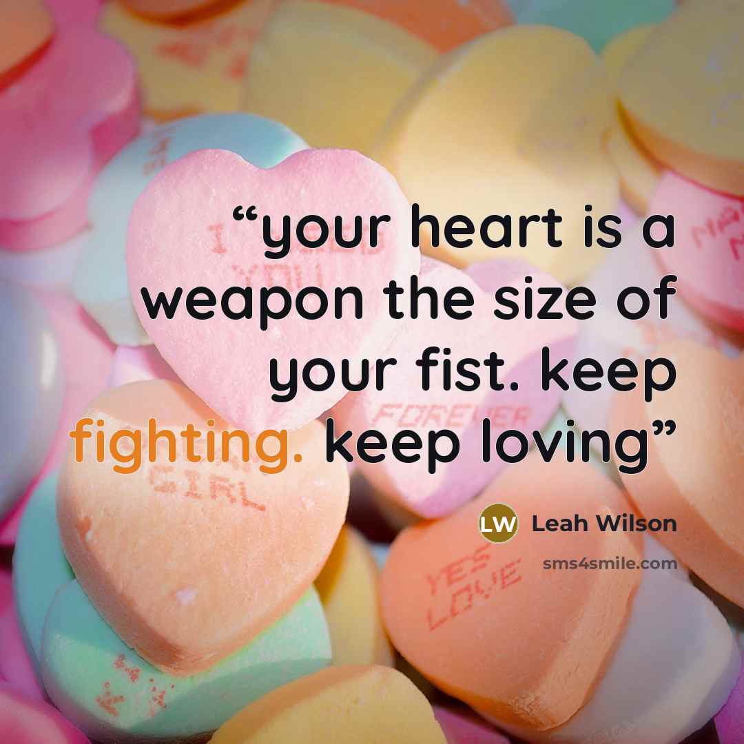 “your heart is a weapon the size of your fist. keep fighting. keep loving” quote by Leah Wilson