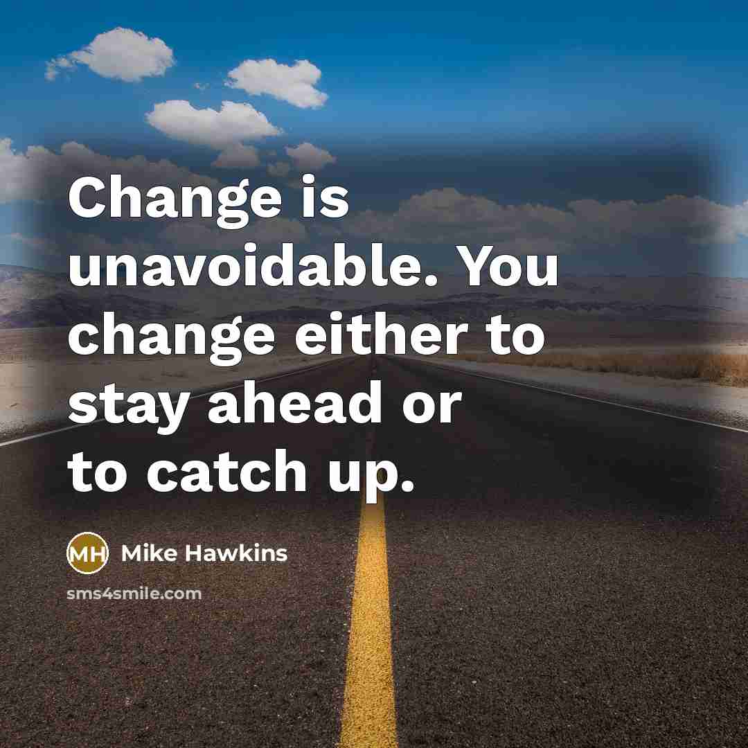 “Change is unavoidable. You change either to stay ahead or to catch up.” quote by Mike Hawkins