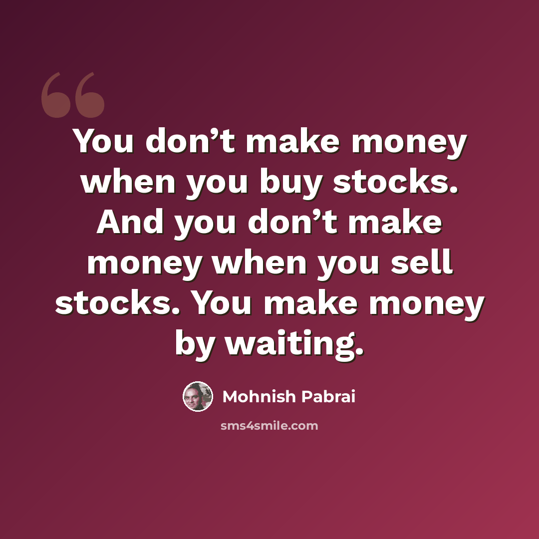 “You don’t make money when you buy stocks. And you don’t make money when you sell stocks. You make money by waiting.” quote by Mohnish Pabrai