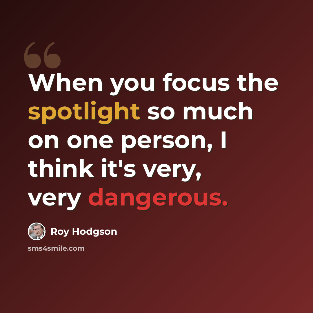 “When you focus the spotlight so much on one person, I think it's very, very dangerous.” quote by Roy Hodgson