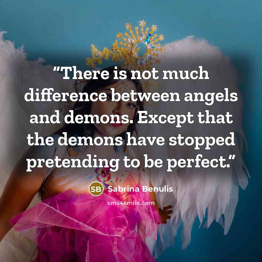 “There is not much difference between angels and demons. Except that the demons have stopped pretending to be perfect.” quote by Sabrina Benulis