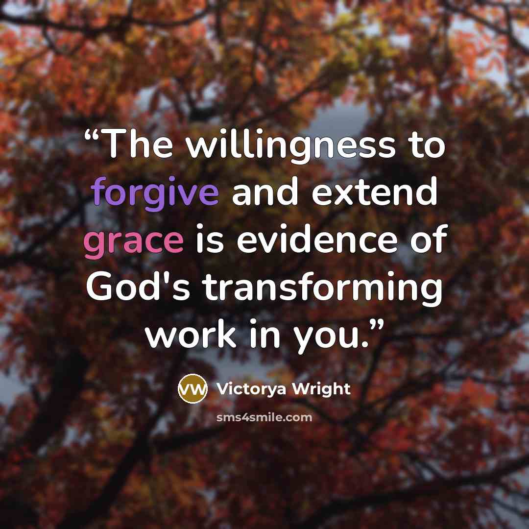 “The willingness to forgive and extend grace is evidence of God's transforming work in you.” quote by Victorya Wright
