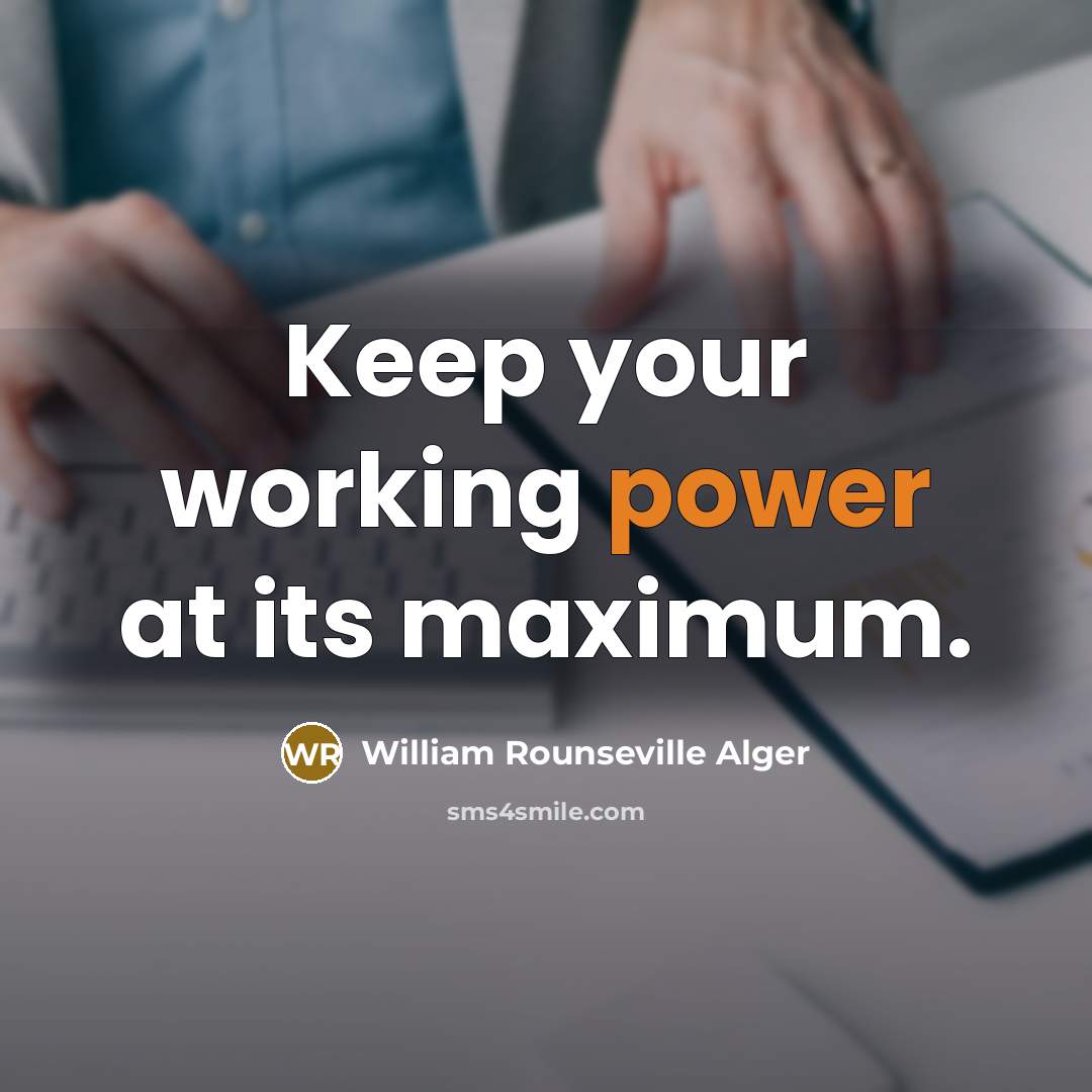 “Keep your working power at its maximum.” quote by William Rounseville Alger