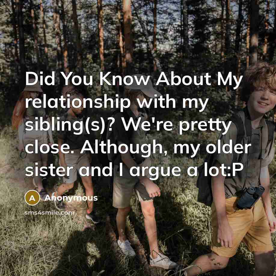 “Did You Know About My relationship with my sibling(s)? We're pretty close. Although, my older sister and I argue a lot:P” quote by Anonymous