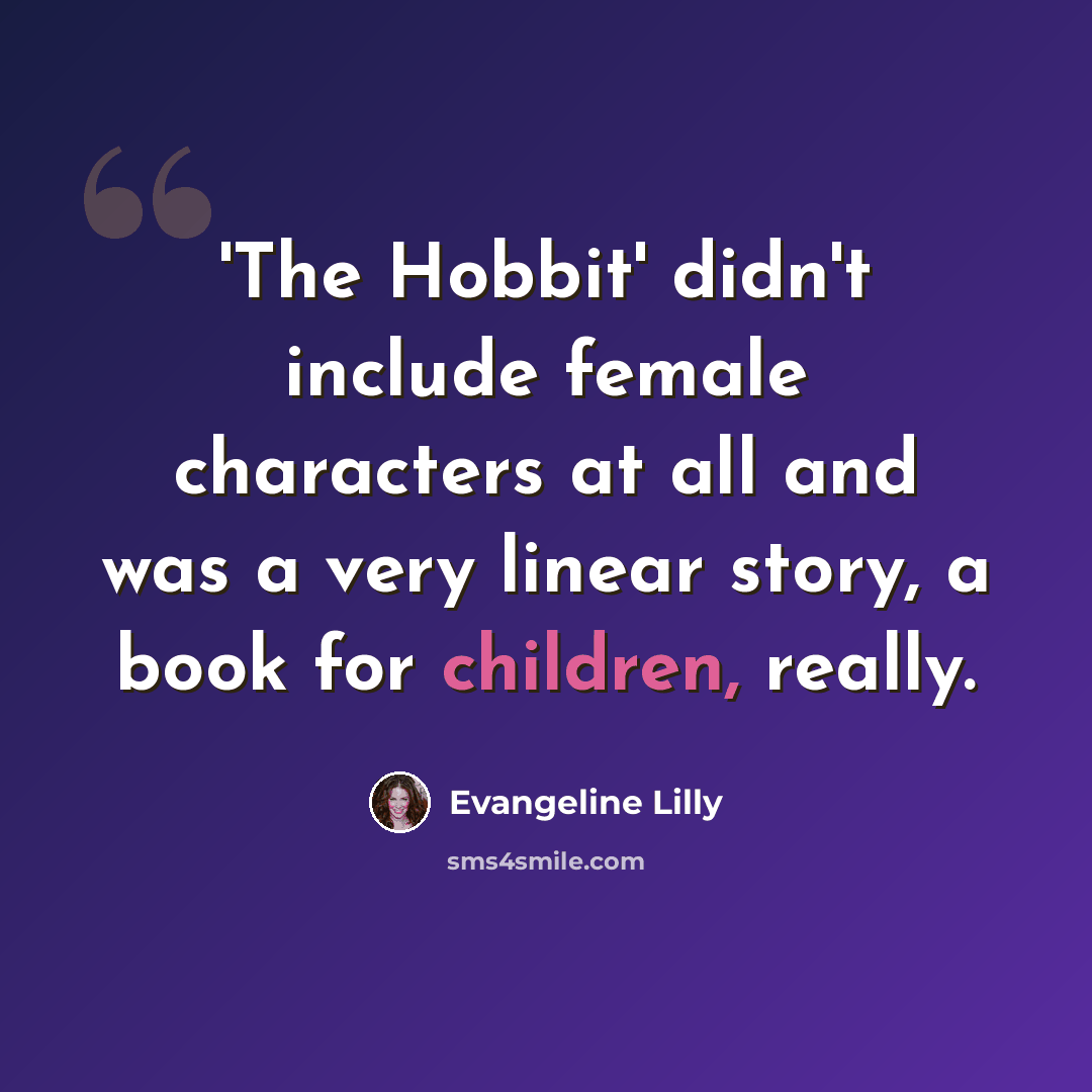 “'The Hobbit' didn't include female characters at all and was a very linear story, a book for children, really.” quote by Evangeline Lilly