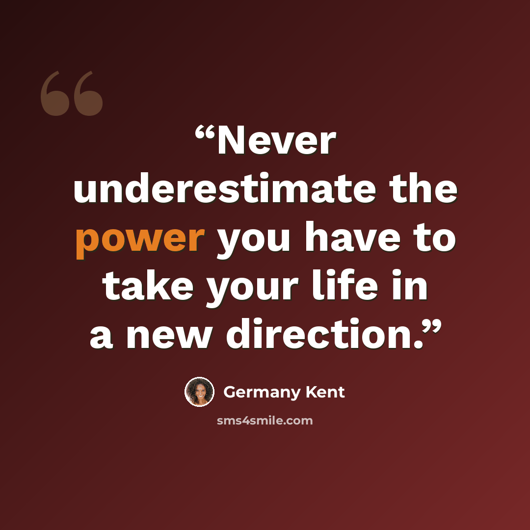“Never underestimate the power you have to take your life in a new direction.” quote by Germany Kent