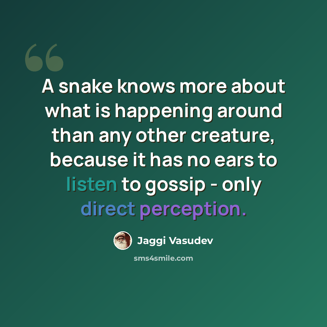 “A snake knows more about what is happening around than any other creature, because it has no ears to listen to gossip - only direct perception.” quote by Jaggi Vasudev