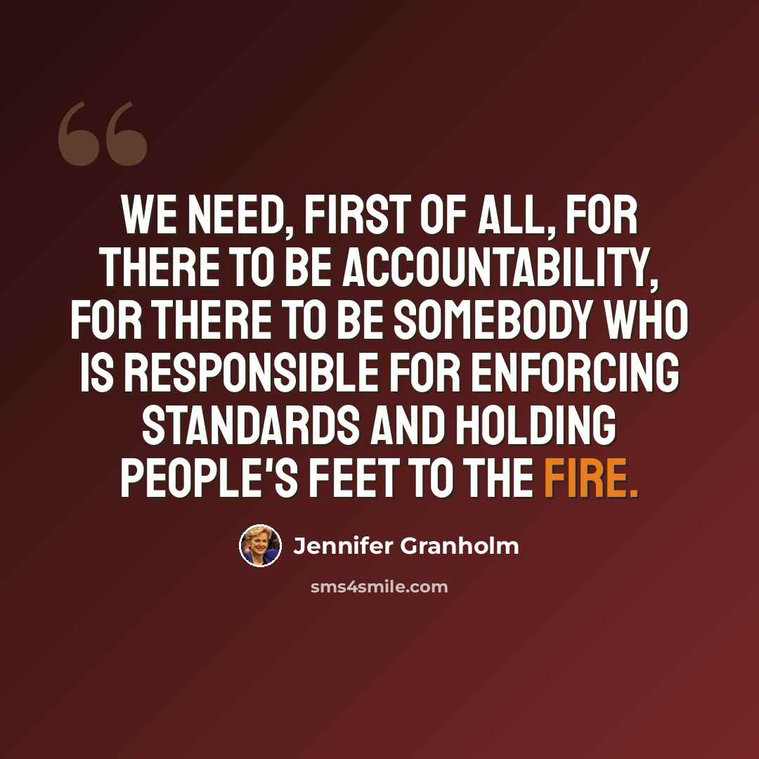 “We need, first of all, for there to be accountability, for there to be somebody who is responsible for enforcing standards and holding people's feet to the fire.” quote by Jennifer Granholm