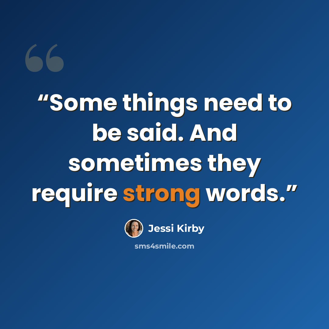 “Some things need to be said. And sometimes they require strong words.” quote by Jessi Kirby