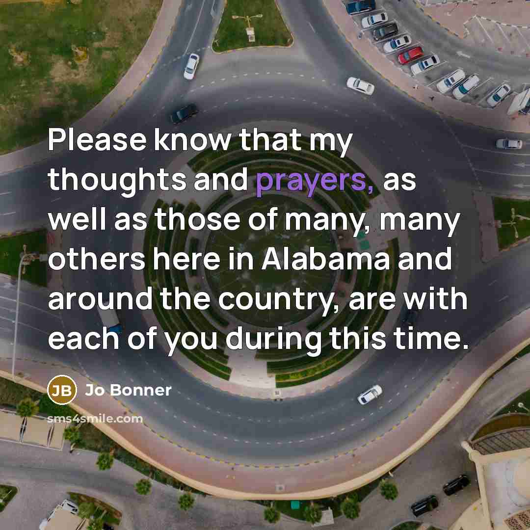 “Please know that my thoughts and prayers, as well as those of many, many others here in Alabama and around the country, are with each of you during this time.” quote by Jo Bonner