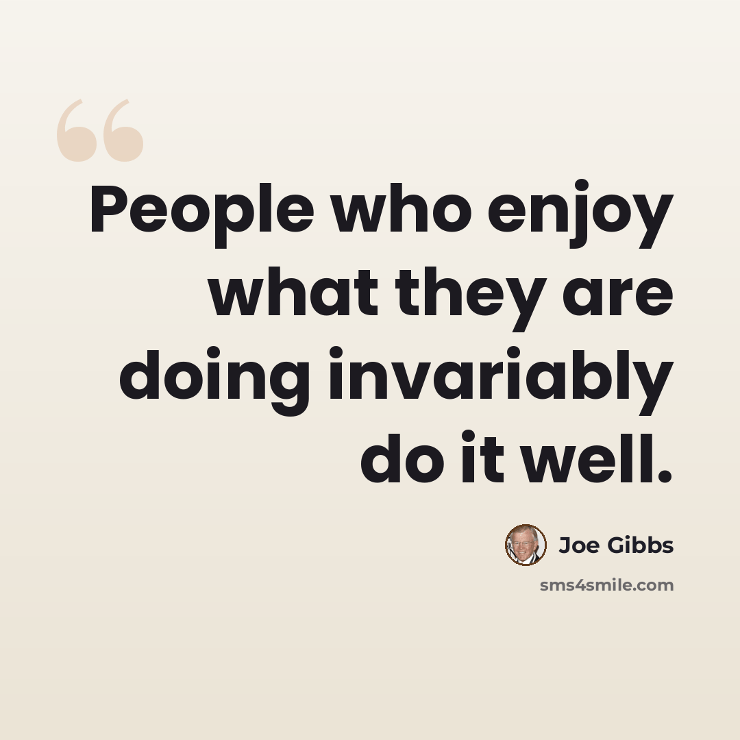 “People who enjoy what they are doing invariably do it well.” quote by Joe Gibbs