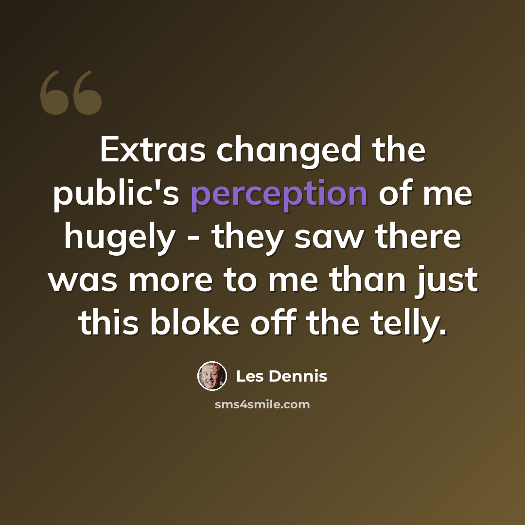 “Extras changed the public's perception of me hugely - they saw there was more to me than just this bloke off the telly.” quote by Les Dennis
