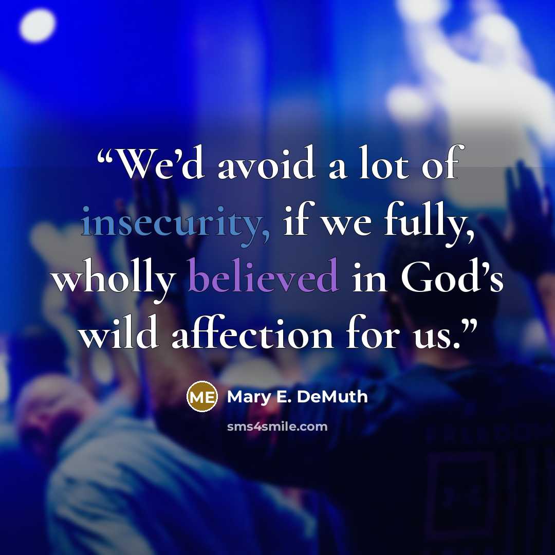“We’d avoid a lot of insecurity, if we fully, wholly believed in God’s wild affection for us.” quote by Mary E. DeMuth