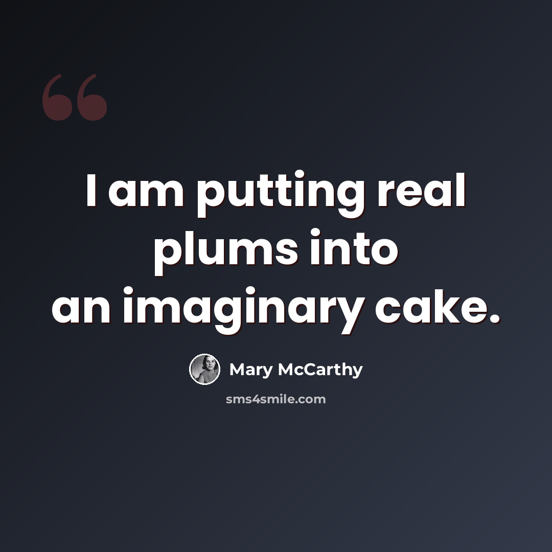 “I am putting real plums into an imaginary cake.” quote by Mary McCarthy