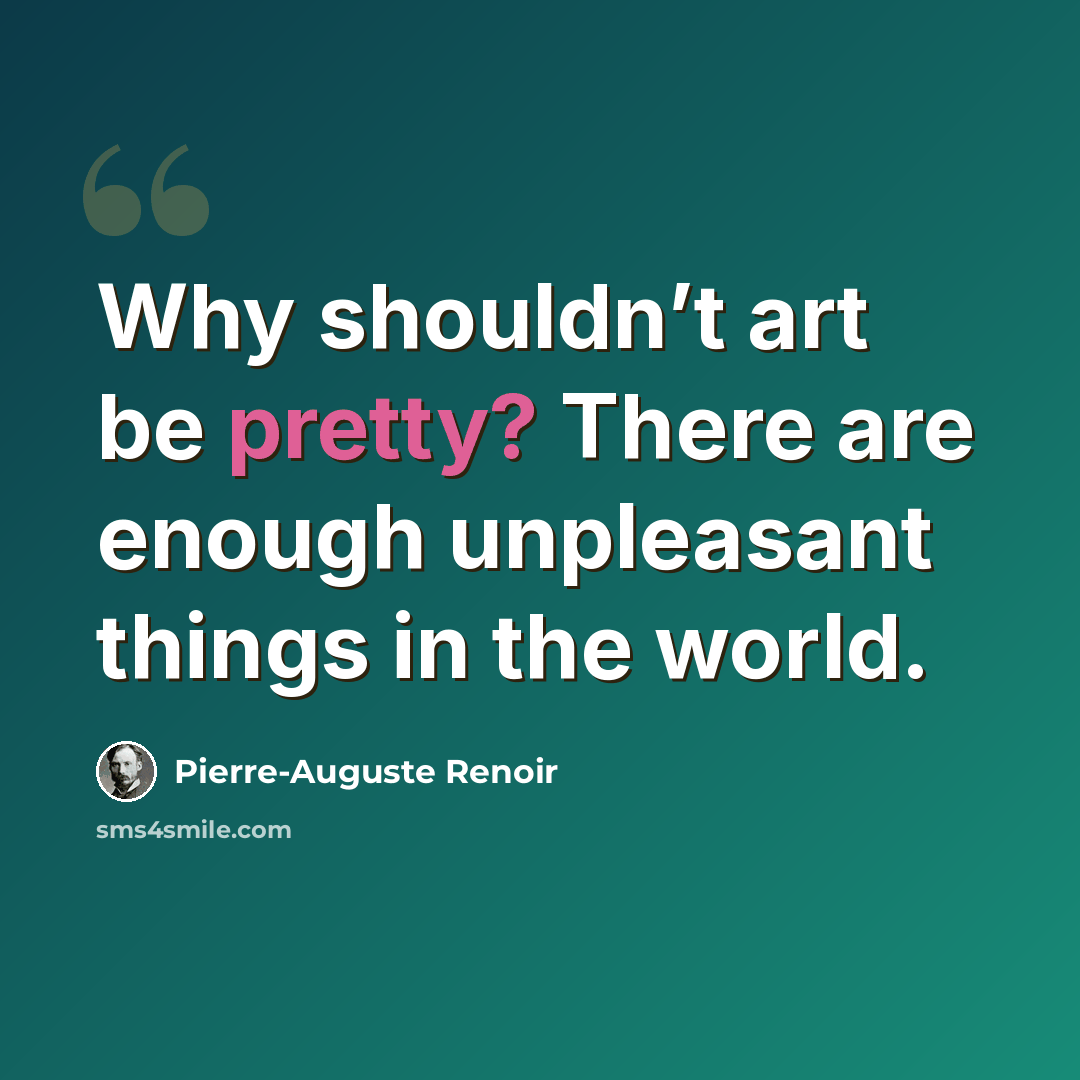 “Why shouldn’t art be pretty? There are enough unpleasant things in the world.” quote by Pierre-Auguste Renoir