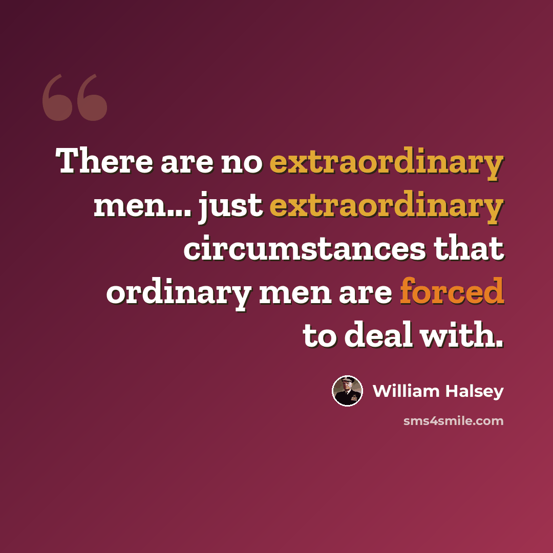 “There are no extraordinary men... just extraordinary circumstances that ordinary men are forced to deal with.” quote by William Halsey