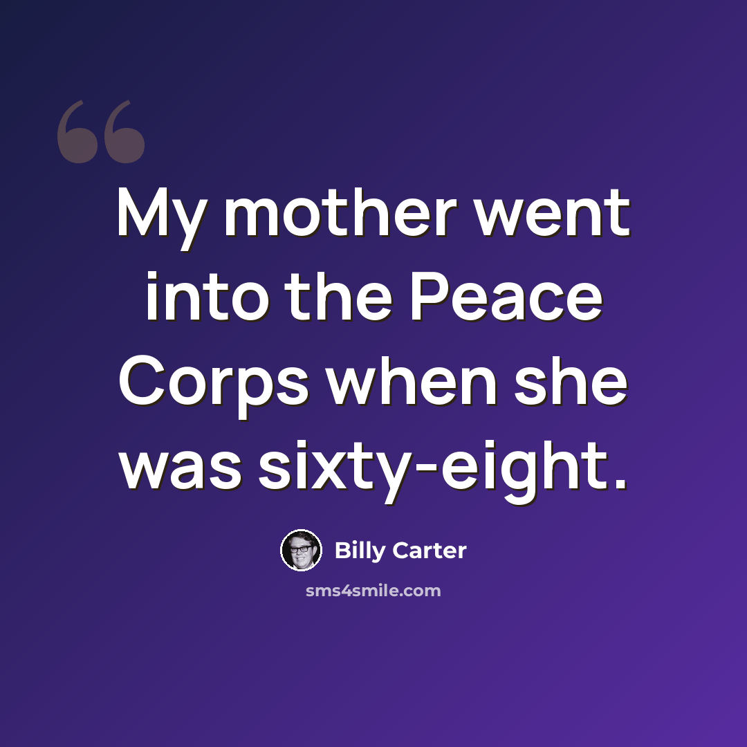 “My mother went into the Peace Corps when she was sixty-eight.” quote by Billy Carter