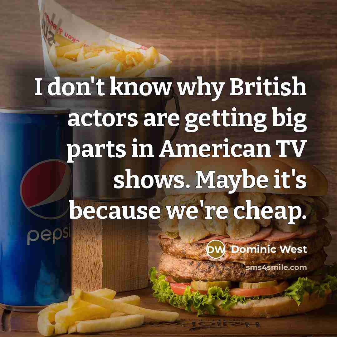 “I don't know why British actors are getting big parts in American TV shows. Maybe it's because we're cheap.” quote by Dominic West