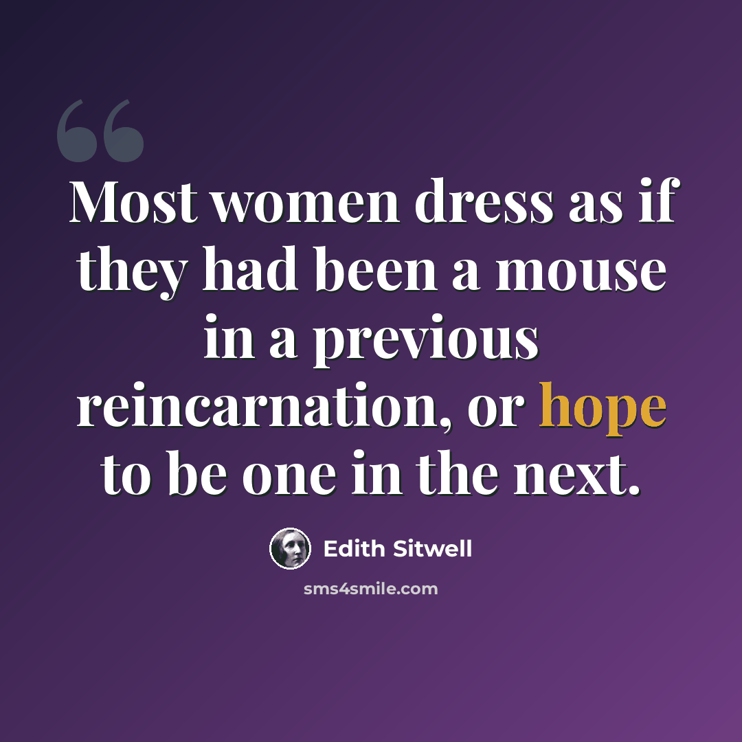 “Most women dress as if they had been a mouse in a previous reincarnation, or hope to be one in the next.” quote by Edith Sitwell