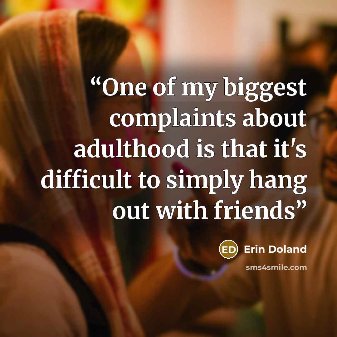 “One of my biggest complaints about adulthood is that it's difficult to simply hang out with friends” quote by Erin Doland