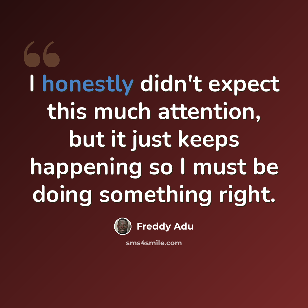 “I honestly didn't expect this much attention, but it just keeps happening so I must be doing something right.” quote by Freddy Adu