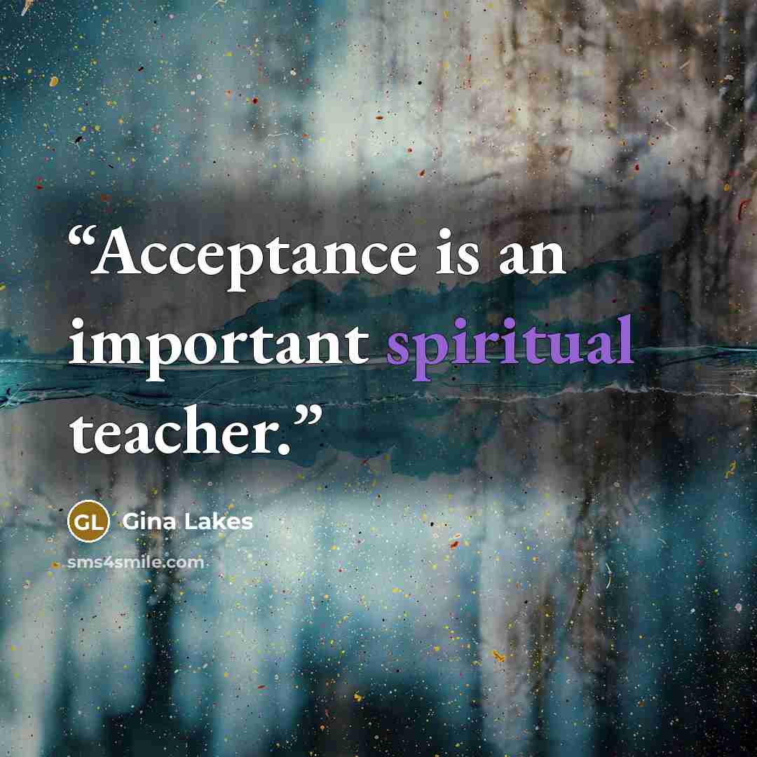 “Acceptance is an important spiritual teacher.” quote by Gina Lakes