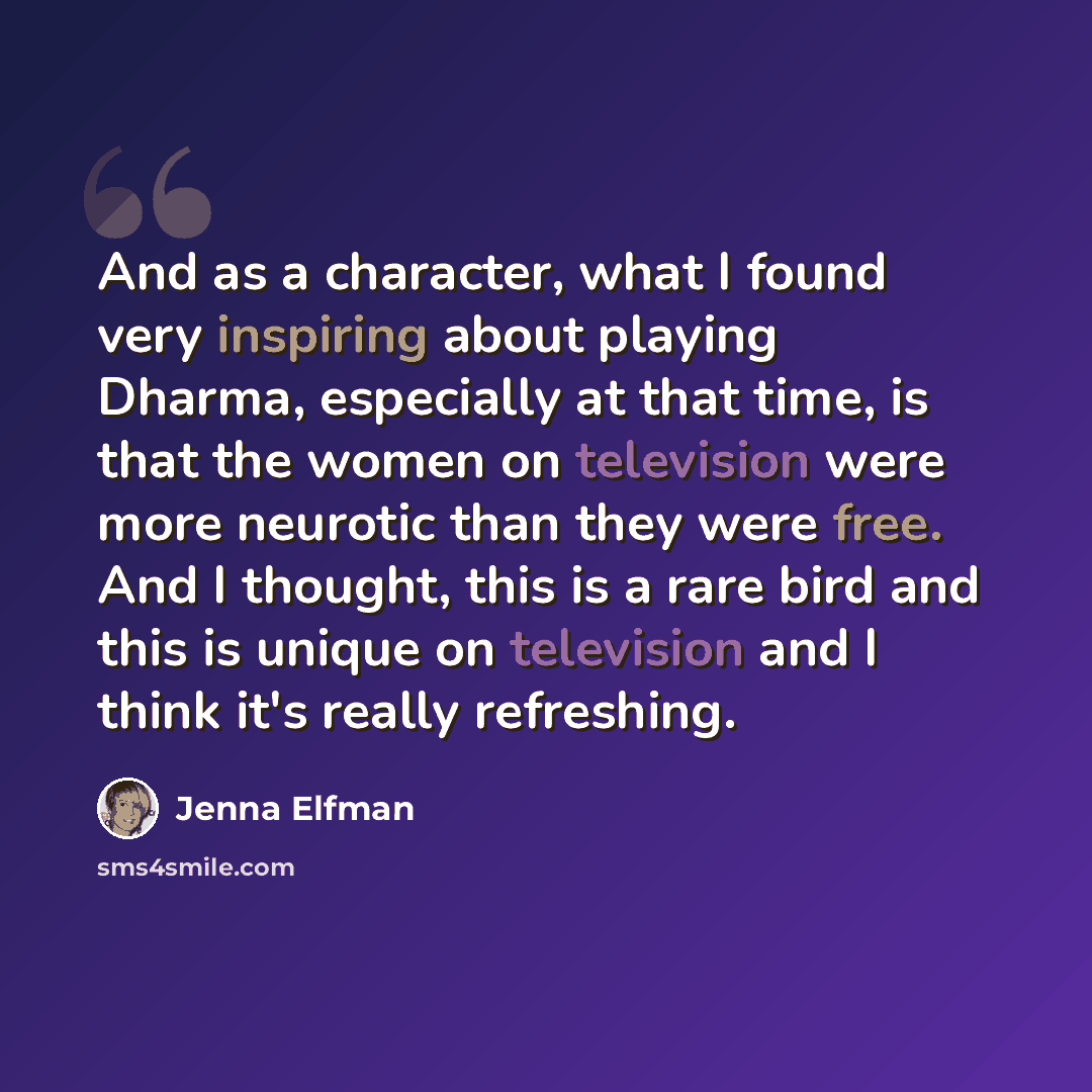 “And as a character, what I found very inspiring about playing Dharma, especially at that time, is that the women on television were more neurotic than they were free. And I thought, this is a rare bird and this is unique on television and I think it's really refreshing.” quote by Jenna Elfman