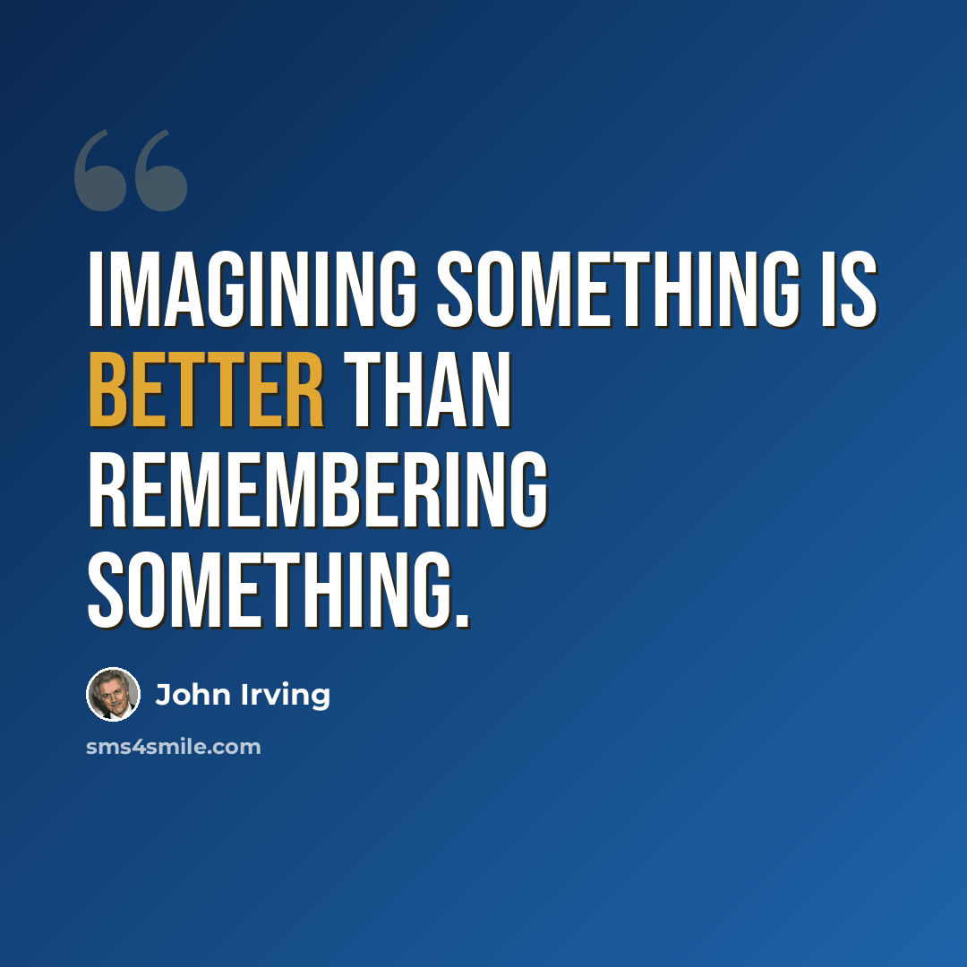 “Imagining something is better than remembering something.” quote by John Irving