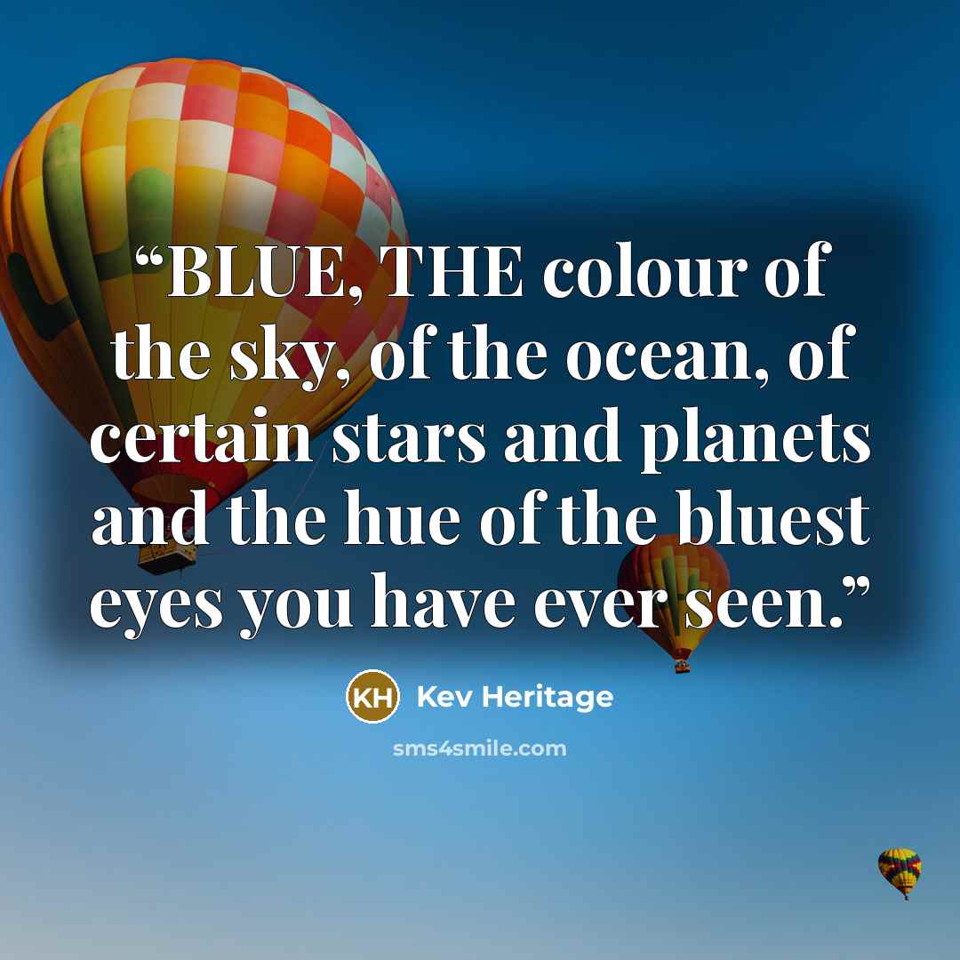 “BLUE, THE colour of the sky, of the ocean, of certain stars and planets and the hue of the bluest eyes you have ever seen.” quote by Kev Heritage