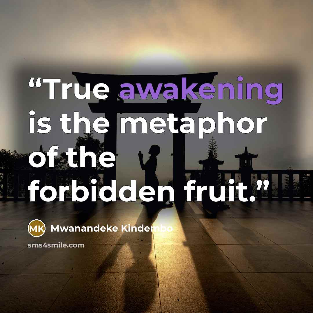 “True awakening is the metaphor of the forbidden fruit.” quote by Mwanandeke Kindembo