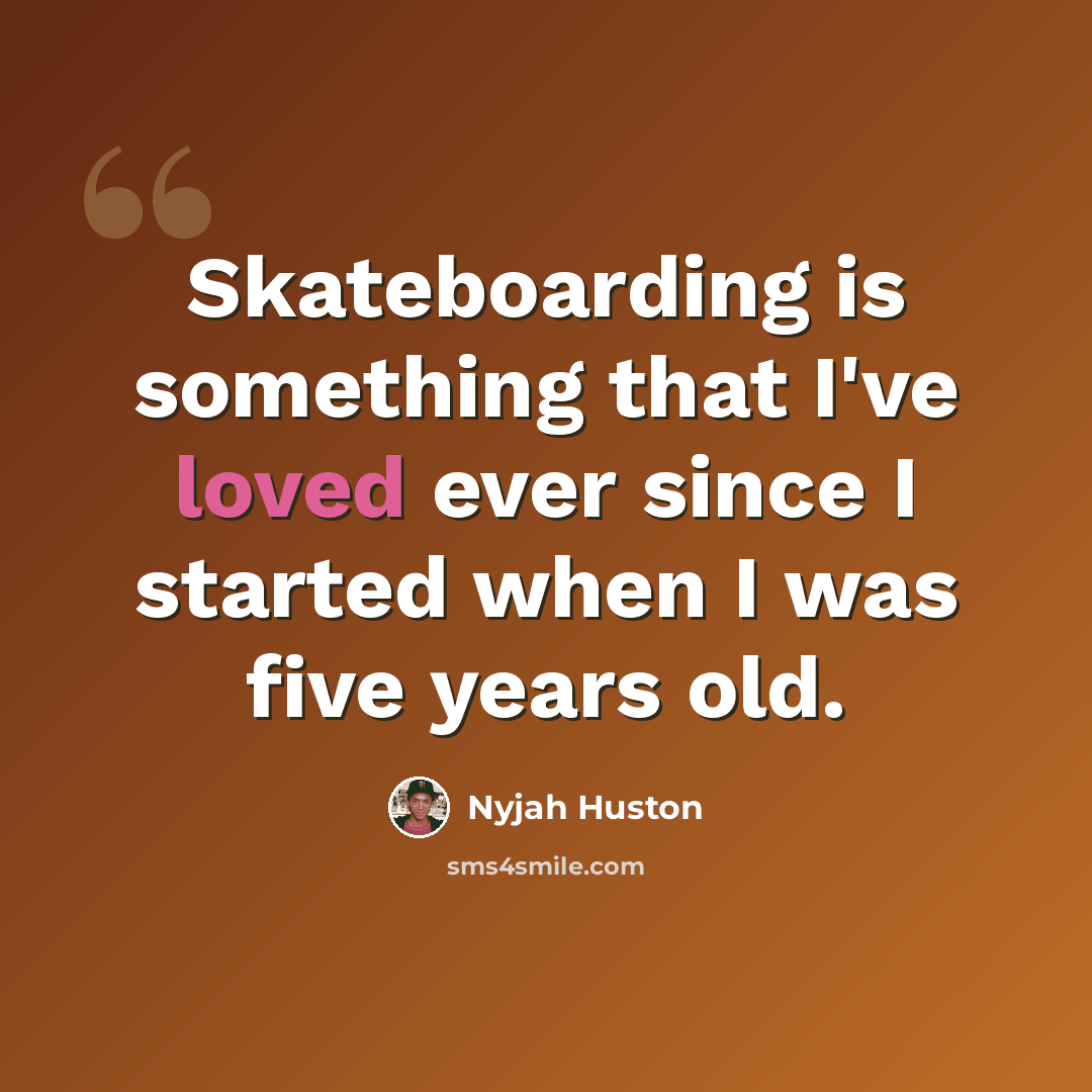 “Skateboarding is something that I've loved ever since I started when I was five years old.” quote by Nyjah Huston