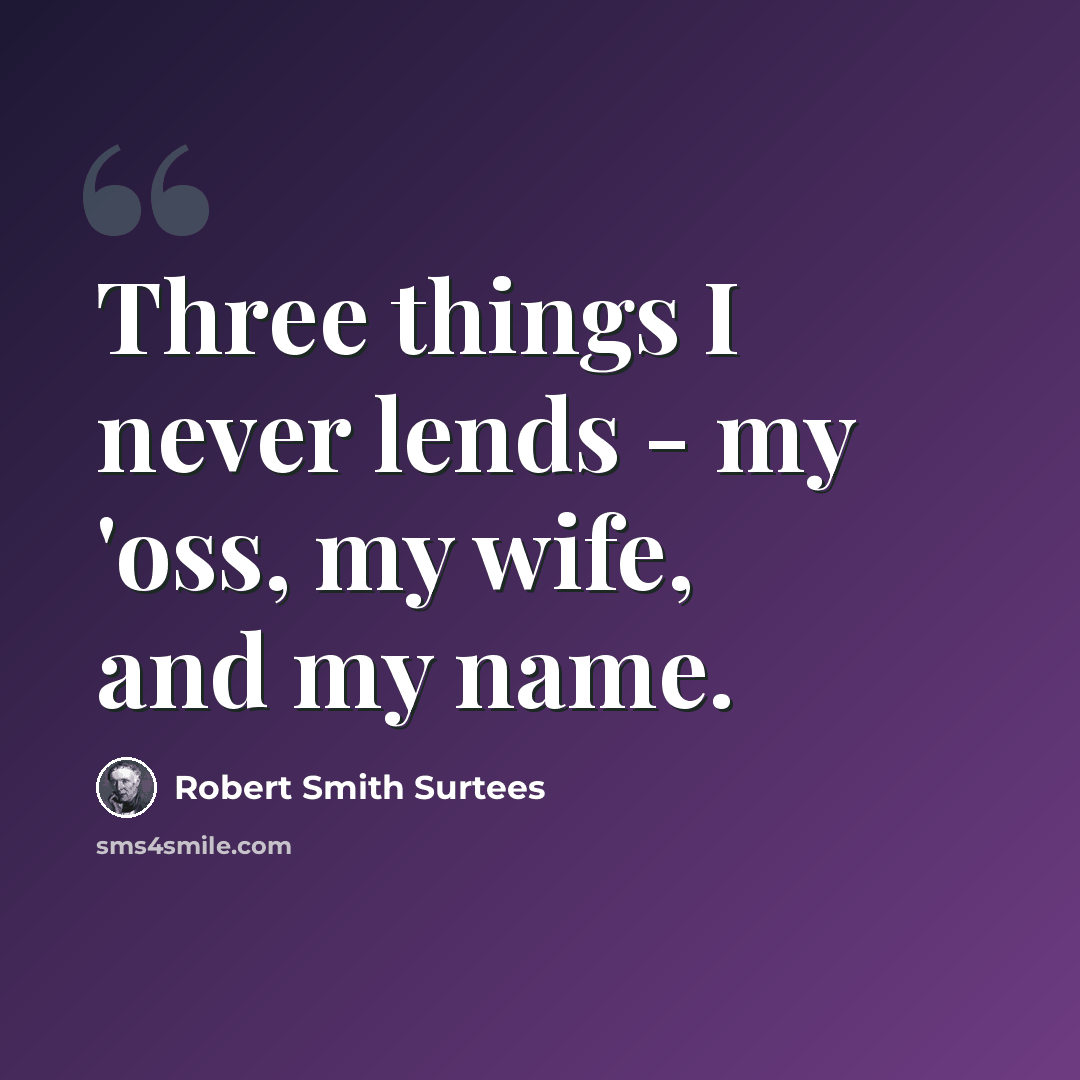 “Three things I never lends - my 'oss, my wife, and my name.” quote by Robert Smith Surtees