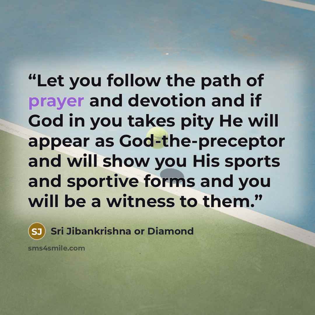 “Let you follow the path of prayer and devotion and if God in you takes pity He will appear as God-the-preceptor and will show you His sports and sportive forms and you will be a witness to them.” quote by Sri Jibankrishna or Diamond