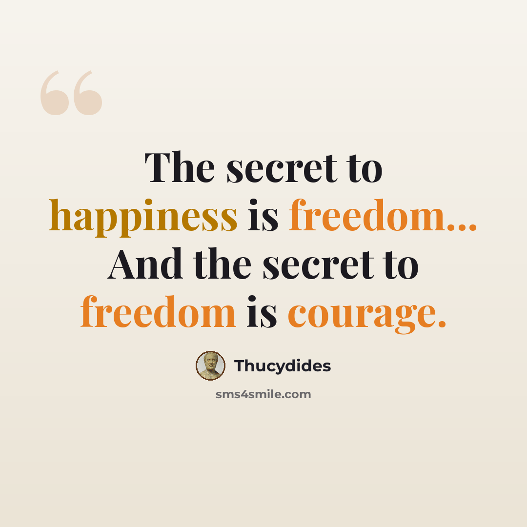 “The secret to happiness is freedom... And the secret to freedom is courage.” quote by Thucydides