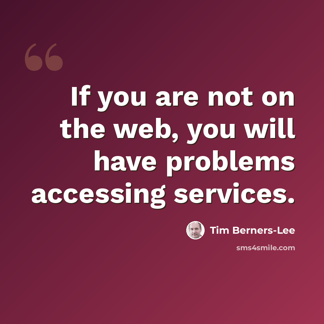 “If you are not on the web, you will have problems accessing services.” quote by Tim Berners-Lee