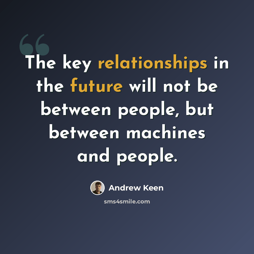 “The key relationships in the future will not be between people, but between machines and people.” quote by Andrew Keen