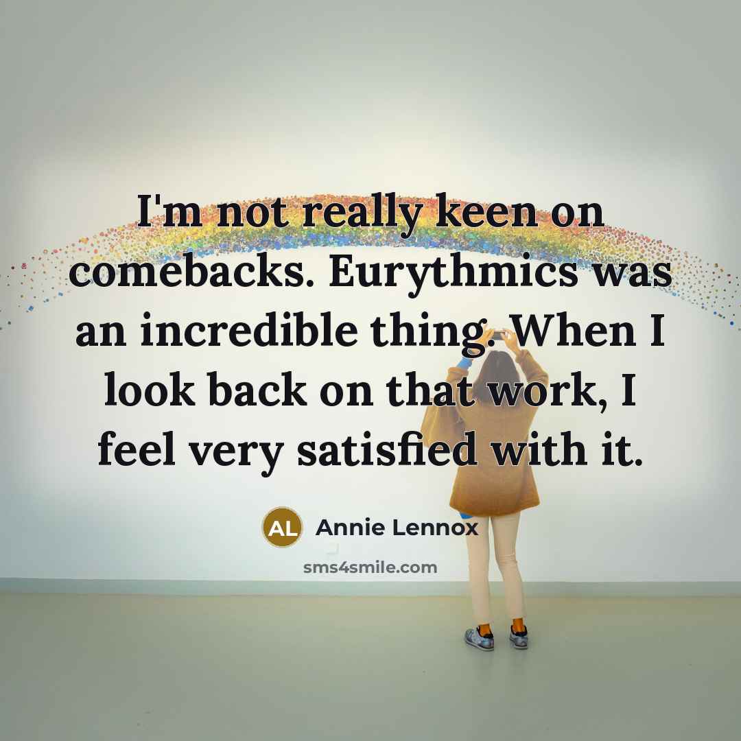 “I'm not really keen on comebacks. Eurythmics was an incredible thing. When I look back on that work, I feel very satisfied with it.” quote by Annie Lennox