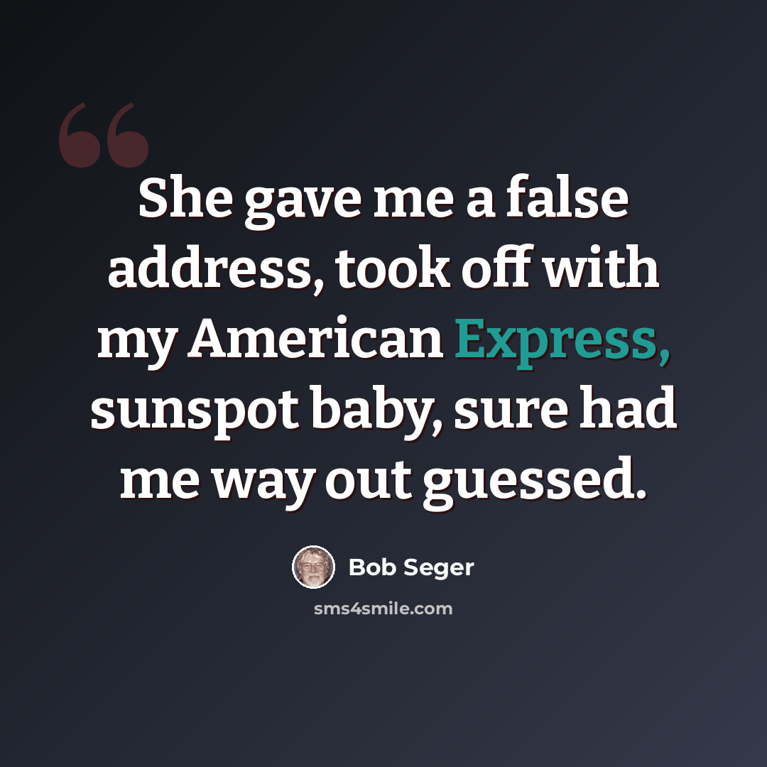 “She gave me a false address, took off with my American Express, sunspot baby, sure had me way out guessed.” quote by Bob Seger