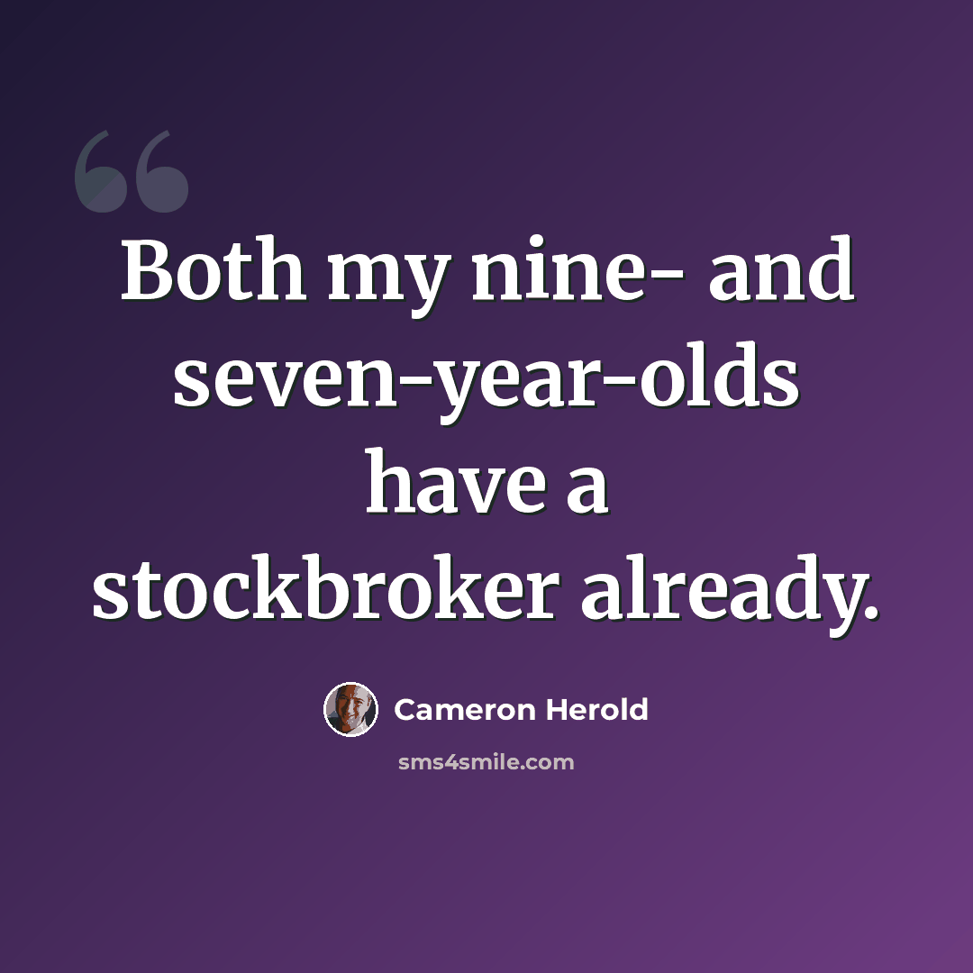 “Both my nine- and seven-year-olds have a stockbroker already.” quote by Cameron Herold