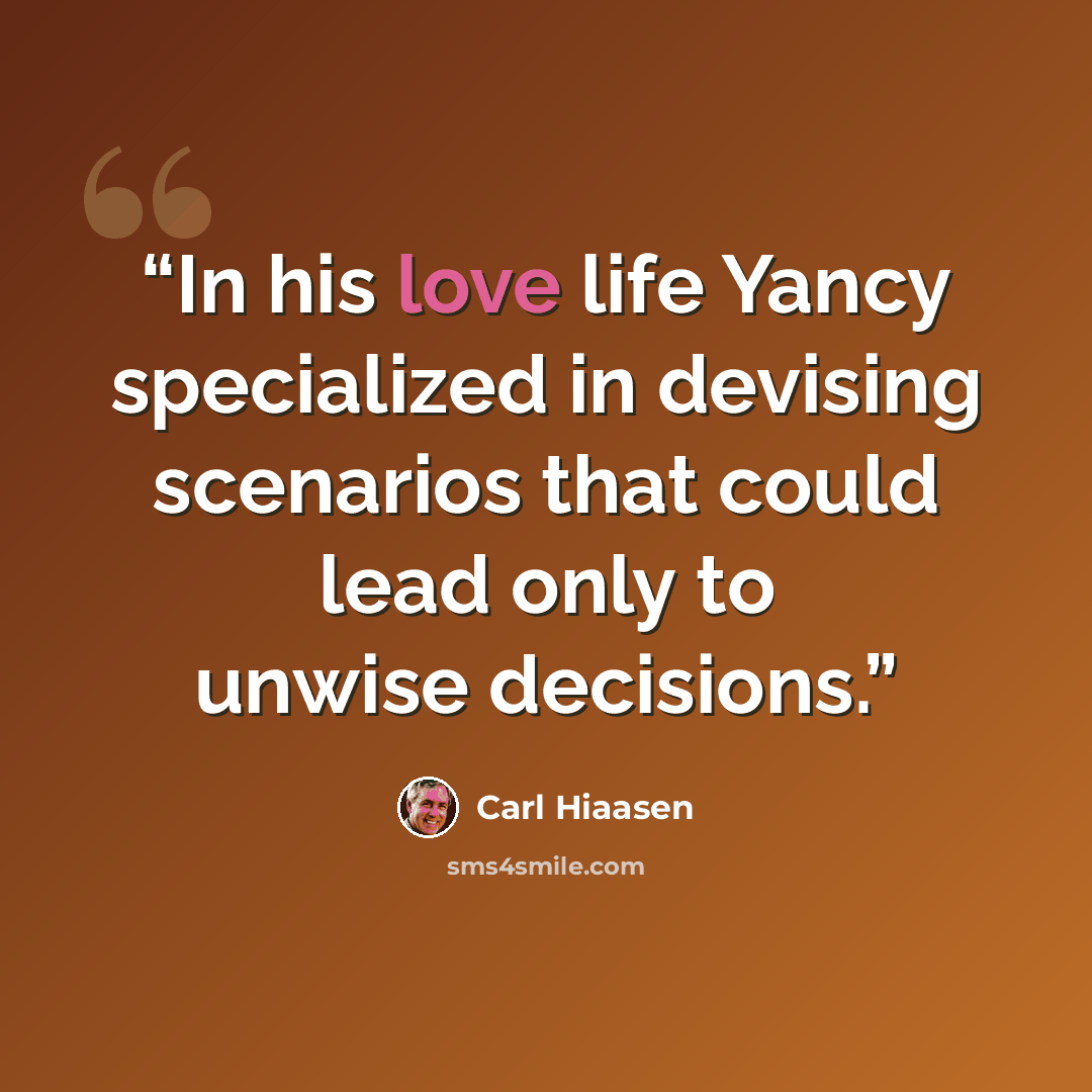 “In his love life Yancy specialized in devising scenarios that could lead only to unwise decisions.” quote by Carl Hiaasen