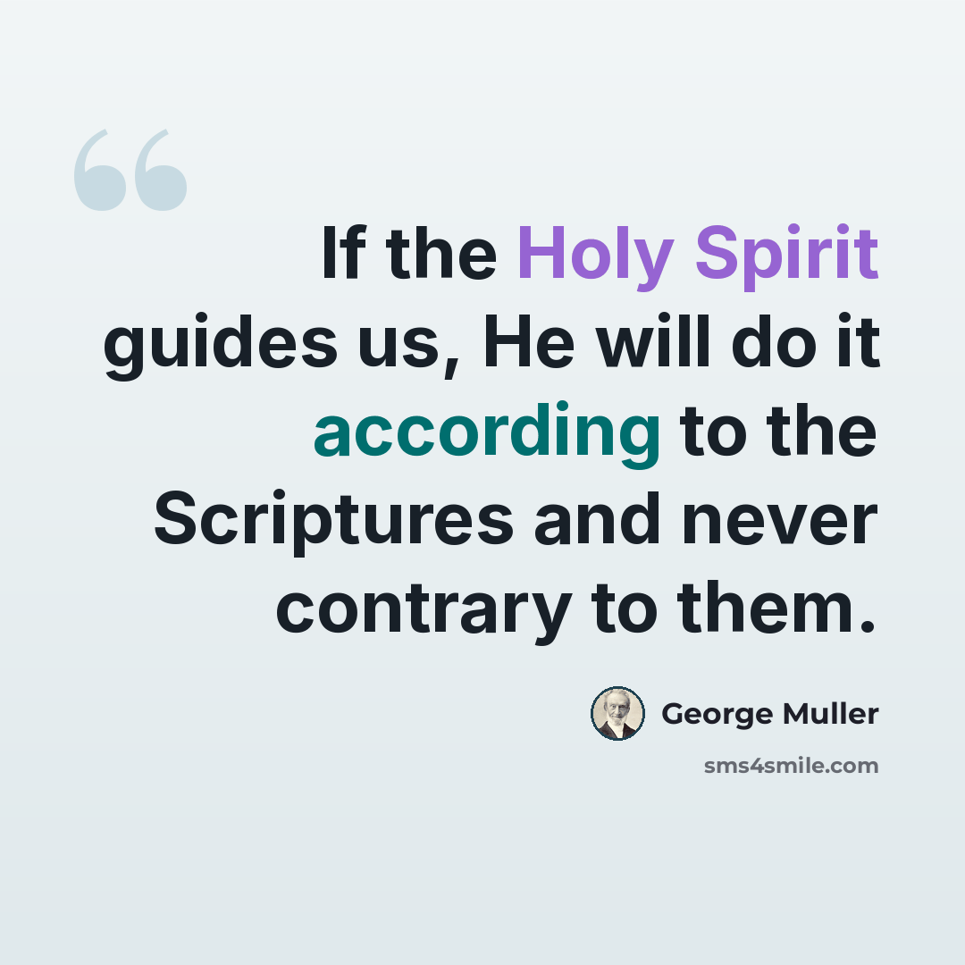 “If the Holy Spirit guides us, He will do it according to the Scriptures and never contrary to them.” quote by George Muller