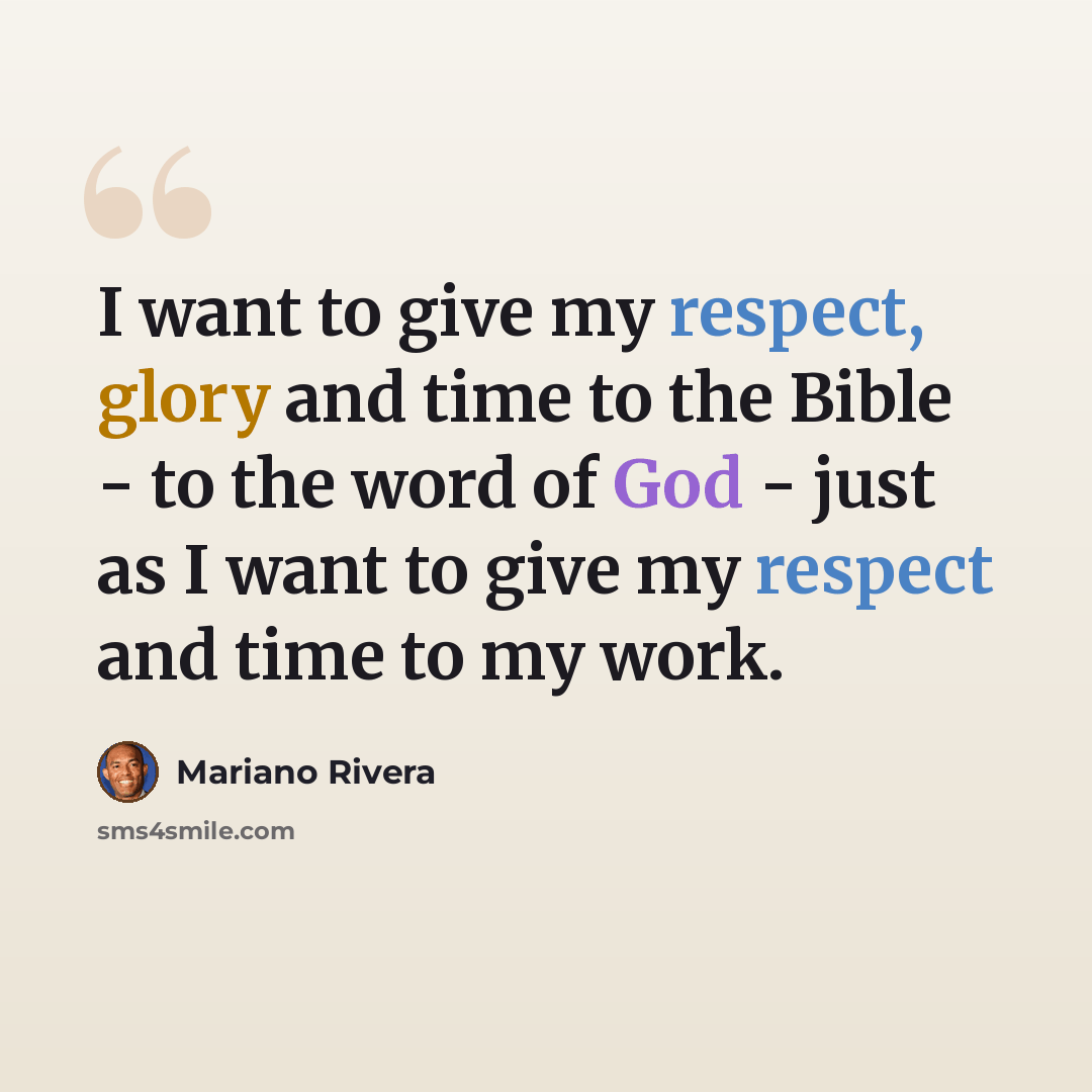 “I want to give my respect, glory and time to the Bible - to the word of God - just as I want to give my respect and time to my work.” quote by Mariano Rivera