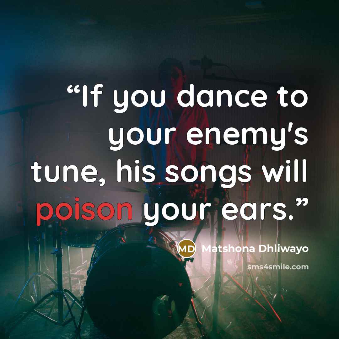 “If you dance to your enemy's tune, his songs will poison your ears.” quote by Matshona Dhliwayo