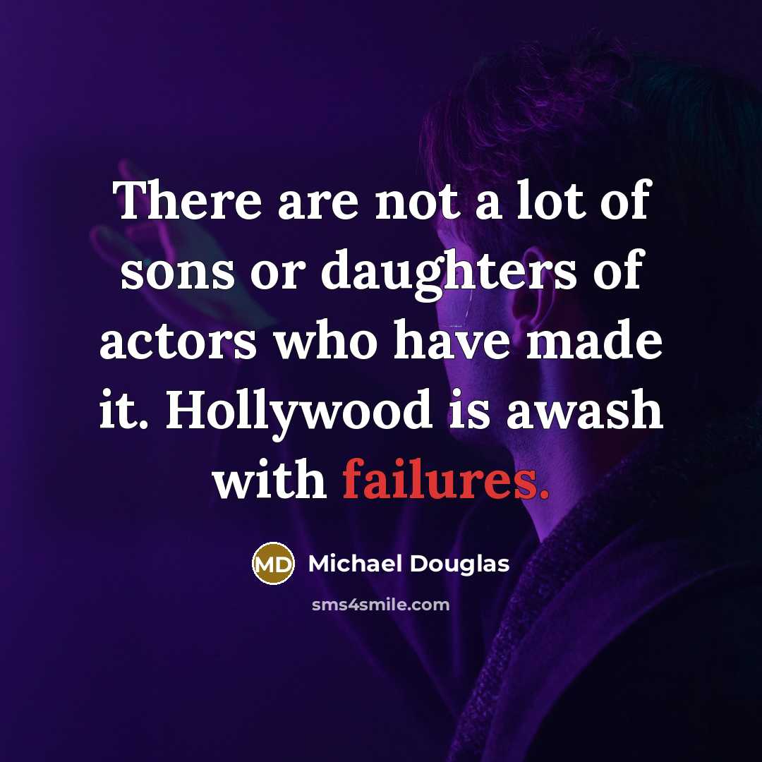 “There are not a lot of sons or daughters of actors who have made it. Hollywood is awash with failures.” quote by Michael Douglas