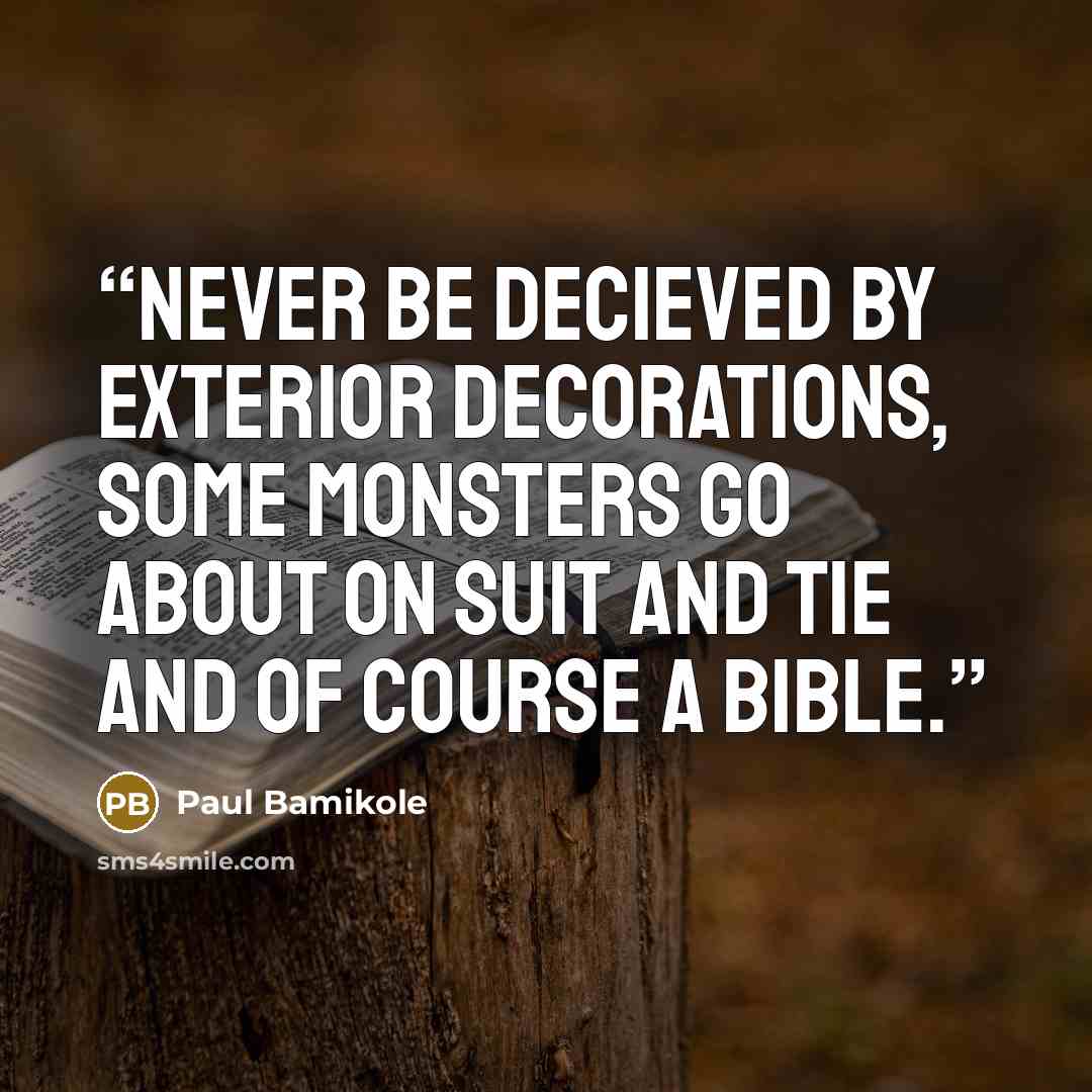 “Never be decieved by exterior decorations, some monsters go about on suit and tie and of course a Bible.” quote by Paul Bamikole