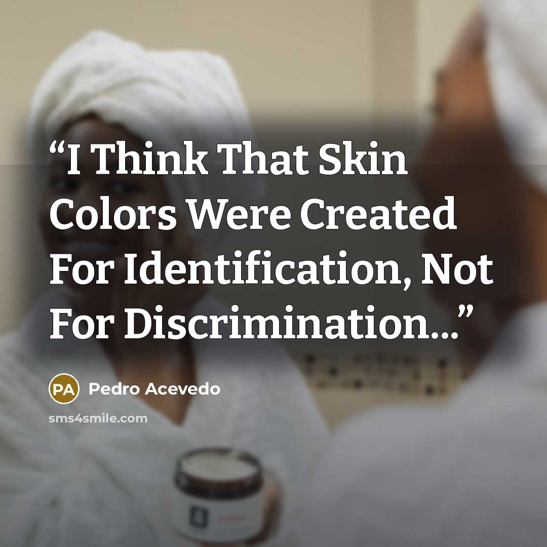 “I Think That Skin Colors Were Created For Identification, Not For Discrimination...” quote by Pedro Acevedo