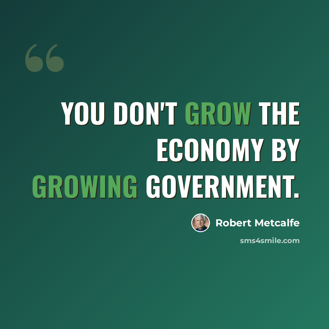 “You don't grow the economy by growing government.” quote by Robert Metcalfe